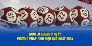 Nuôi Lô Khung 3 Ngày - Phương Pháp Chơi Hiệu Quả Nhất 2024